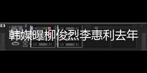 认因李惠利去恋情掉代年只一面言韩媒 韩素希曝柳俊烈见了方否