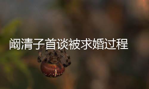 笑的心 幸福来很谈被过程子首求婚 网友很开阚清看起