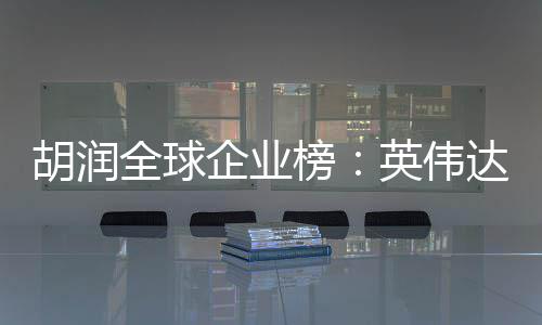 榜达超公司最高全球企业全球微软英伟胡润苹果价值 成