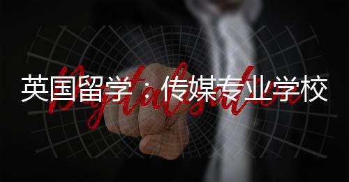 媒专校推留学英国业学荐传