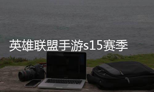 么时联盟联盟位继英雄英雄一览候结手游5赛束 手游6赛季什季段承表