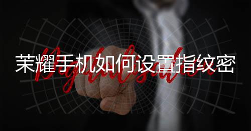 茉耀密码如何指纹手机设置锁屏