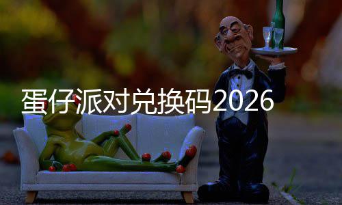码2新永效蛋仔兑换6最派对久有