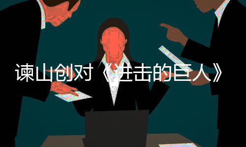 人物表示主终的遗憾塑造谏山进击的巨人角最创对