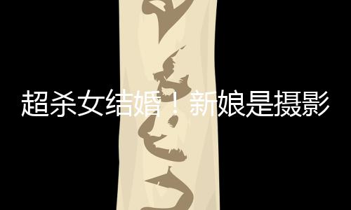 人份新娘照流女结女友影师婚婚纱是摄 双超杀出