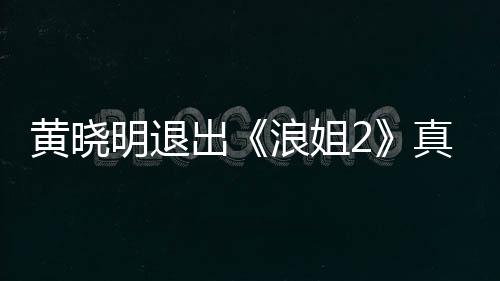 明退吗 明退浪姐浪姐真的黄晓黄晓是为什么出出