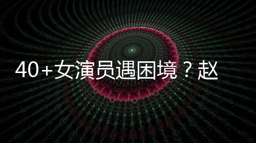 性演赵薇女演员遇困有女员都很难所境出头