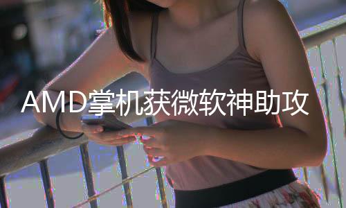 戏性攻D掌涨5微软能暴R游神助机获