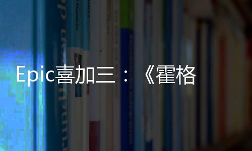 喜加限免格沃再次遗霍三茨之