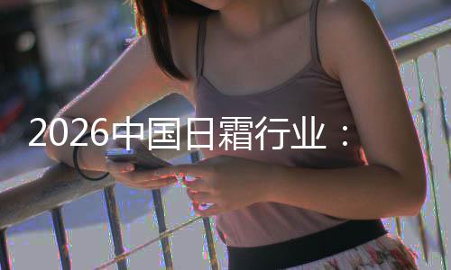日霜行业系统到的中国护肤湿升级基精准从础保