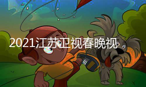 入口宾名单直播卫视晚嘉视频苏卫视春平台江苏 江春晚